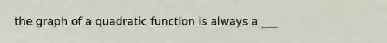 the graph of a quadratic function is always a ___