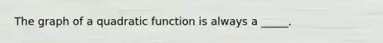 The graph of a quadratic function is always a _____.