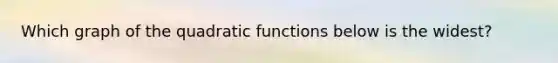 Which graph of the quadratic functions below is the widest?