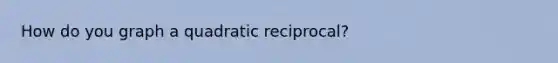 How do you graph a quadratic reciprocal?