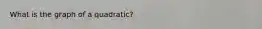 What is the graph of a quadratic?