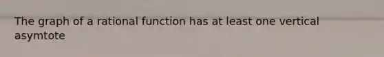 The graph of a rational function has at least one vertical asymtote