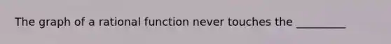 The graph of a rational function never touches the _________