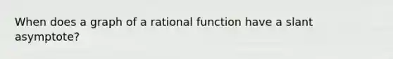 When does a graph of a rational function have a slant asymptote?