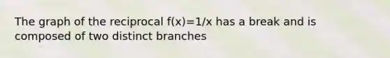 The graph of the reciprocal f(x)=1/x has a break and is composed of two distinct branches