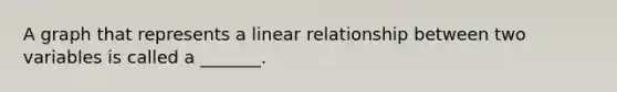 A graph that represents a linear relationship between two variables is called a _______.