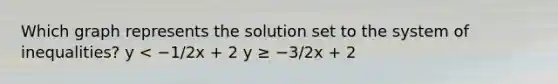 Which graph represents the solution set to the system of inequalities? y < −1/2x + 2 y ≥ −3/2x + 2