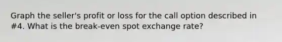 Graph the seller's profit or loss for the call option described in #4. What is the break-even spot exchange rate?