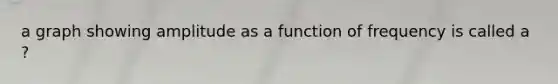 a graph showing amplitude as a function of frequency is called a ?