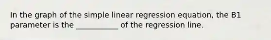 In the graph of the simple linear regression equation, the B1 parameter is the ___________ of the regression line.