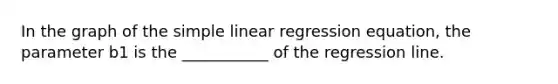 In the graph of the simple linear regression equation, the parameter b1 is the ___________ of the regression line.