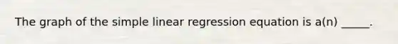 The graph of the simple linear regression equation is a(n) _____.