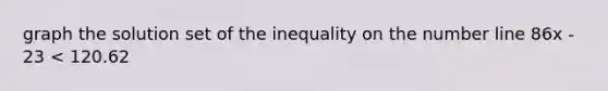 graph the solution set of the inequality on the number line 86x - 23 < 120.62