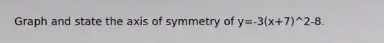 Graph and state the axis of symmetry of y=-3(x+7)^2-8.