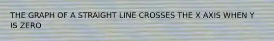 THE GRAPH OF A STRAIGHT LINE CROSSES THE X AXIS WHEN Y IS ZERO