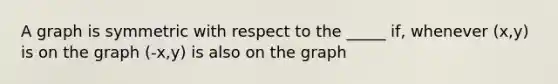 A graph is symmetric with respect to the _____ if, whenever (x,y) is on the graph (-x,y) is also on the graph