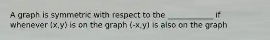 A graph is symmetric with respect to the ____________ if whenever (x,y) is on the graph (-x,y) is also on the graph