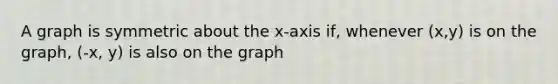 A graph is symmetric about the x-axis if, whenever (x,y) is on the graph, (-x, y) is also on the graph