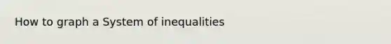 How to graph a System of inequalities