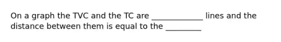 On a graph the TVC and the TC are _____________ lines and the distance between them is equal to the _________