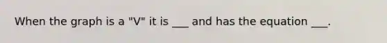 When the graph is a "V" it is ___ and has the equation ___.