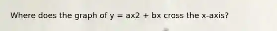 Where does the graph of y = ax2 + bx cross the x-axis?