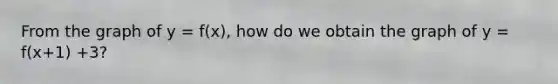 From the graph of y = f(x), how do we obtain the graph of y = f(x+1) +3?