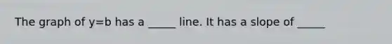 The graph of y=b has a _____ line. It has a slope of _____