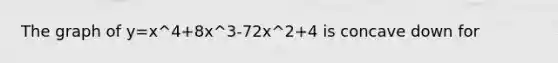 The graph of y=x^4+8x^3-72x^2+4 is concave down for