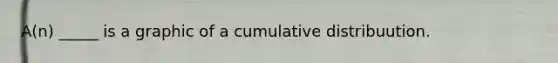 A(n) _____ is a graphic of a cumulative distribuution.