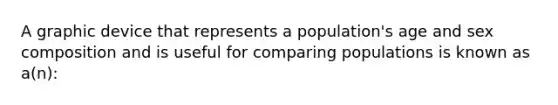 A graphic device that represents a population's age and sex composition and is useful for comparing populations is known as a(n):