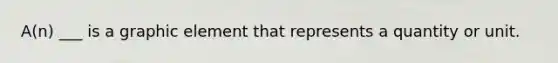 A(n) ___ is a graphic element that represents a quantity or unit.