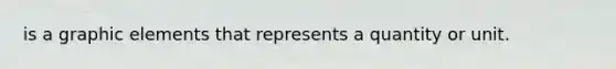 is a graphic elements that represents a quantity or unit.