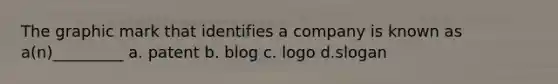 The graphic mark that identifies a company is known as a(n)_________ a. patent b. blog c. logo d.slogan