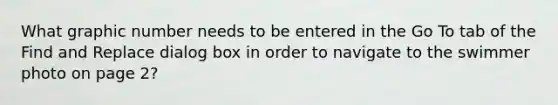 What graphic number needs to be entered in the Go To tab of the Find and Replace dialog box in order to navigate to the swimmer photo on page 2?