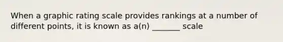 When a graphic rating scale provides rankings at a number of different points, it is known as a(n) _______ scale