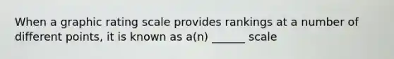 When a graphic rating scale provides rankings at a number of different points, it is known as a(n) ______ scale