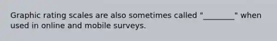 Graphic rating scales are also sometimes called "________" when used in online and mobile surveys.