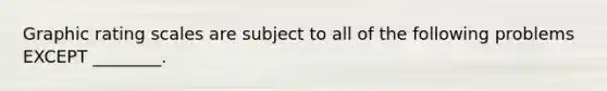 Graphic rating scales are subject to all of the following problems EXCEPT ________.
