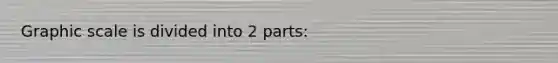 Graphic scale is divided into 2 parts: