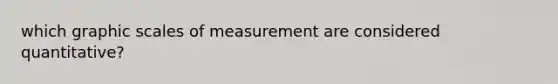 which graphic scales of measurement are considered quantitative?