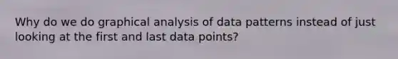 Why do we do graphical analysis of data patterns instead of just looking at the first and last data points?