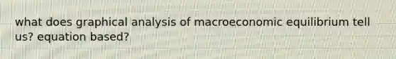 what does graphical analysis of macroeconomic equilibrium tell us? equation based?