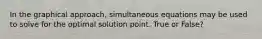 In the graphical approach, simultaneous equations may be used to solve for the optimal solution point. True or False?