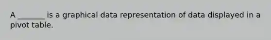 A _______ is a graphical data representation of data displayed in a pivot table.