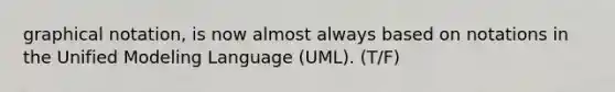 graphical notation, is now almost always based on notations in the Unified Modeling Language (UML). (T/F)