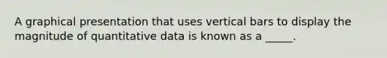 A graphical presentation that uses vertical bars to display the magnitude of quantitative data is known as a _____.