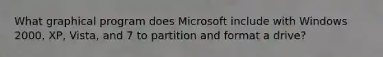 What graphical program does Microsoft include with Windows 2000, XP, Vista, and 7 to partition and format a drive?