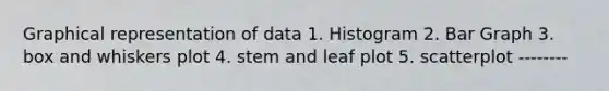 Graphical representation of data 1. Histogram 2. Bar Graph 3. box and whiskers plot 4. stem and leaf plot 5. scatterplot --------