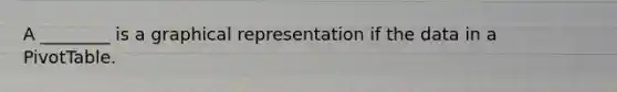 A ________ is a graphical representation if the data in a PivotTable.